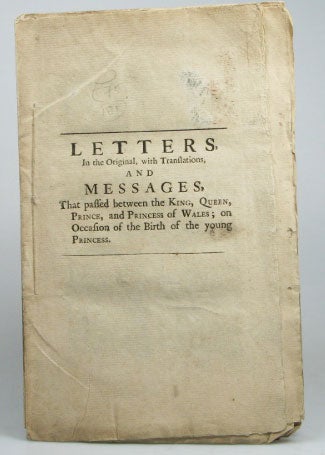 Item #14932 Letters in the Original, with Translations, and Messages, That passed between the King, Queen, Prince, and Princess of Wales; on Occasion of the Birth of the young Princess. GEORGE II.