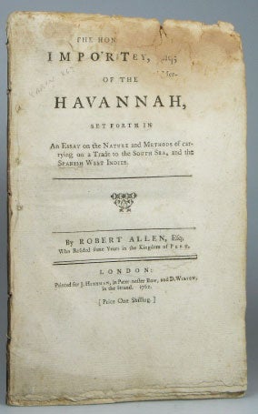 Item #20129 The Great Importance of the Havannah, Set Forth in an Essay on the Nature and Methods of Carrying on a Trade to the South Sea, and the Spanish West Indies. Robert ALLEN.