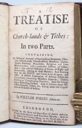 A Treatise of Church-lands & Tithes: in Two Parts... [bound with] A Few Remarks by William Forbes Advocat, on a Scurrilous, Erroneous, and Pedantick Pamphlet, Entituled, Some Charitable Observations on His Late Treatise... [and] A Letter from William Forbes Advocat, To a Gentleman in the Country, Concerning the Parson of Banchory, and His Late Pamphlet, Entituled, Some Just Reflections on a Pasquil Against Him, &c.
