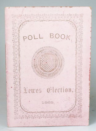 Item #26991 A Poll taken by Mr. Henry S. Gorringe and Mr. Henry Goldsmith, Chief Officers of the Borough of Lewes, on the 13th day of July, 1865, for the Election of Two Burgesses, to represent the said Borough in the ensuing Parliament to be holden at Westminster, On Tuesday, the 15th day of August, 1865. LEWES.