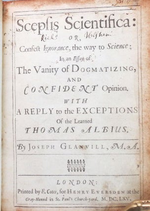 Scepsis Scientifica: or, Contest Ignorance, the way to Science; In an Essay of The Vanity of Dogmatizing, and Confident Opinion. With a Reply to the Exceptions Of the Learned Thomas Albius.