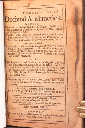 Cocker's Decimal Arithmetick. Wherein is shewed the Nature and Use of Decimal Fractions in the usual Rules of Arithmetick, and the Mensuration of Plains and Solids. Together with Tables of Interest and Rebate for the Valuation of Leases and Annuities... Whereunto is added, His Artifical Arithmetick, shewing the Genesis or Fabrick of the Logarithms... also His Algebraical Arithmetick, containing the Doctrine of Composing and Resolving an Equation... Perused, Corrected and Published, by John Hawkins...