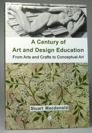 Item #28571 A Century of Art and Design Education. From Arts and Crafts to Conceptual Art. Stuart...