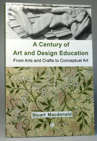 Item #28571 A Century of Art and Design Education. From Arts and Crafts to Conceptual Art. Stuart MACDONALD.