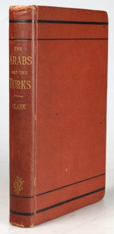 Item #28980 The Arabs and the Turks. Their Origins and History, their Religion their Imperial Greatness in the Past, and their Condition at the Present Time, with Chapters on the Non-Christian Tribes of Western Asia. Edson L. CLARK.