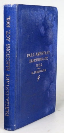 Item #29195 The Parliamentary Elections (Corrupt and Illegal Practices) Act. 1883. Edited with an Introduction and Full Explanatory and Legal Notes, by... Together with Tables of the Legal Maximum Expenditure for All Constituencies; an Appendix of Election Acts; and Complete Index. Henry HOBHOUSE.