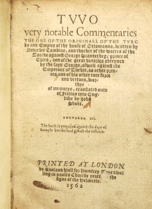 Two very Notable Commentaries the One of the Originall of the Turcks and Empire of the House of Ottomanno, Written by Andrewe Cambine, and thother of the Warres of the Turcke against George Scanderbeg, Prince of Epiro, and of the Great Victories Obteyned by the Sayd George, aswell Against the Emperour of Turkie, as other Princes, and of his Other Rare Force and Vertues, Worthye of Memorye, Translated Oute of Italian into Englishe by Iohn Shute.