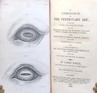 A Compendium of the Veterinary Art, Containing plain and concise rules for the treatment of all the disorders and accidents to which the horse is liable; with observations on grooming, feeding, exercise, and the construction of stables. Also, a brief description of the structure, economy, and diseases of the horse's foot, with the principles and practice of shoeing.