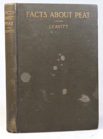 Item #36817 Facts About Peat, Peat Fuel and Peat Coke. How to Make it and it and how to Use it - What it Costs and what it is Worth. With Brief Notes Concerning its Use and Value for Numerous Other Purposes. T. H. LEAVITT.