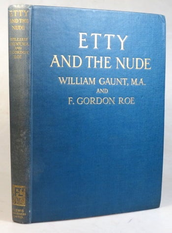 Item #37774 Etty and the Nude. The Art and Life of William Etty, R.A. 1787-1849... with a Foreword by the Rt. Hon Lord Fairhaven. ETTY, William GAUNT, F. Gordon ROE.