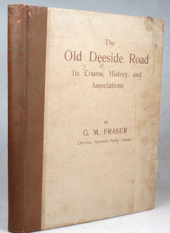 Item #39432 The Old Deeside Road. (Aberdeen to Braemar). Its Course, History, and Associations. G. M. FRASER.