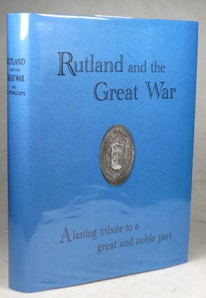 Item #42721 Rutland and the Great War: A Lasting Tribute to a Great and Noble Part. G. PHILLIPS