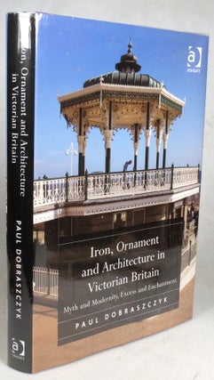 Item #43005 Iron, Ornament and Architecture in Victorian Britain. Myth, Modernity, Excess and...