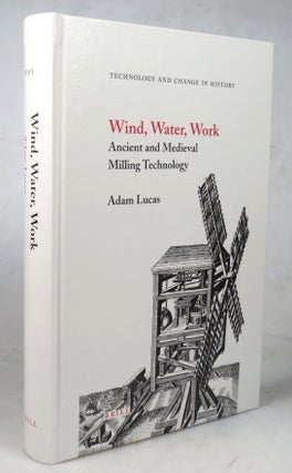 Item #45326 Wind, Water, Work. Ancient and Medieval Milling Technology. Adam LUCAS