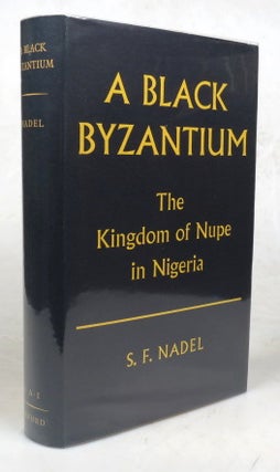 Item #46231 A Black Byzantium. The Kingdom of Nupe in Nigeria. With a Foreword by the Right Hon....