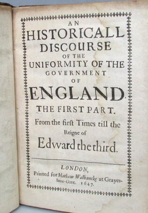 An Historicall Discourse of the Uniformity of the Government of England. The first part. From the first Times till the Reigne of Edward the third.