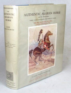 Item #52775 The Authentic Arabian Horse and his Descendants. Three Voices concerning the Horses of Arabia. Tradition (Nejd, Inner East), Romantic Fable (Islam), the Outside World of the West. Lady WENTWORTH.