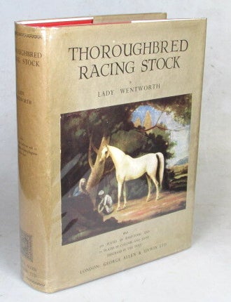 Item #52776 Thoroughbred Racing Stock and its Ancestors. The Authentic Origin of Pure Blood. Many Voices Concerning the Horses of the World with Additional Chapters from the Notes of the Late Lady Anne Blunt (15th Baroness Wentworth) and Wilfrid Scawen Blunt, on the Arabian Breed. Lady WENTWORTH.